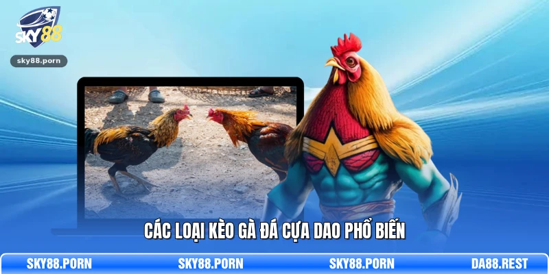 Đá Gà Cựa Dao - Sảnh Cá Cược Kịch Tính Và Hấp Dẫn 2026 3 Các loại kèo gà đá cựa dao phổ biến