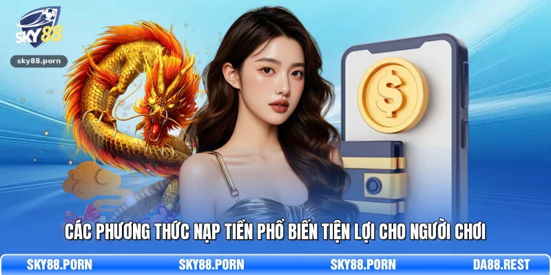 Các phương thức nạp tiền phổ biến tiện lợi cho người chơi