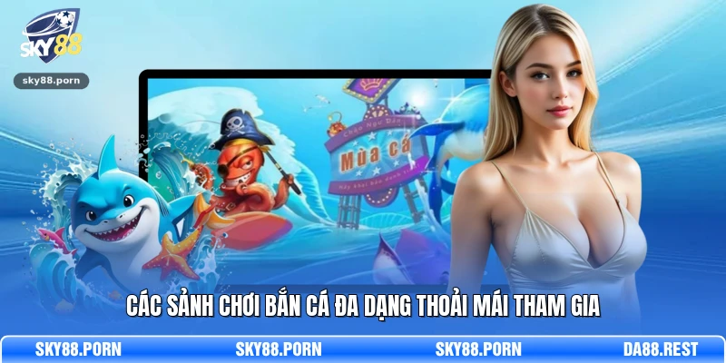 Các sảnh chơi bắn cá đa dạng thoải mái tham gia