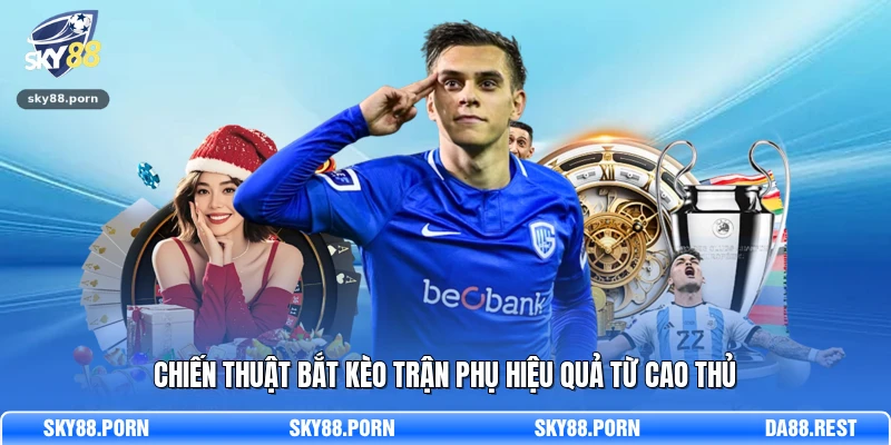 Chiến thuật bắt kèo trận phụ hiệu quả từ cao thủ