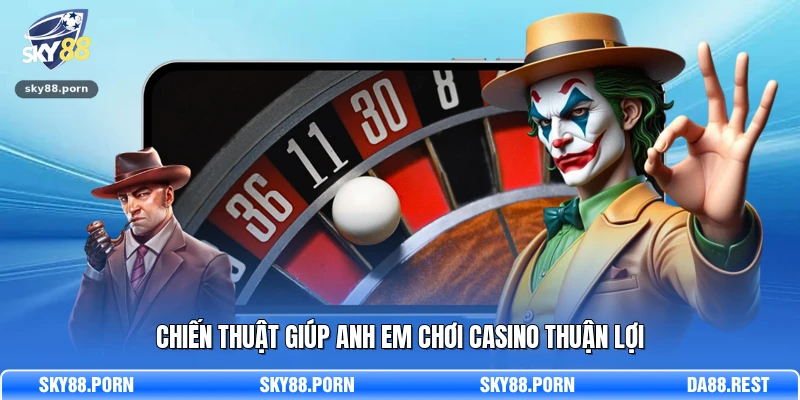 Chiến thuật giúp anh em chơi casino thuận lợi