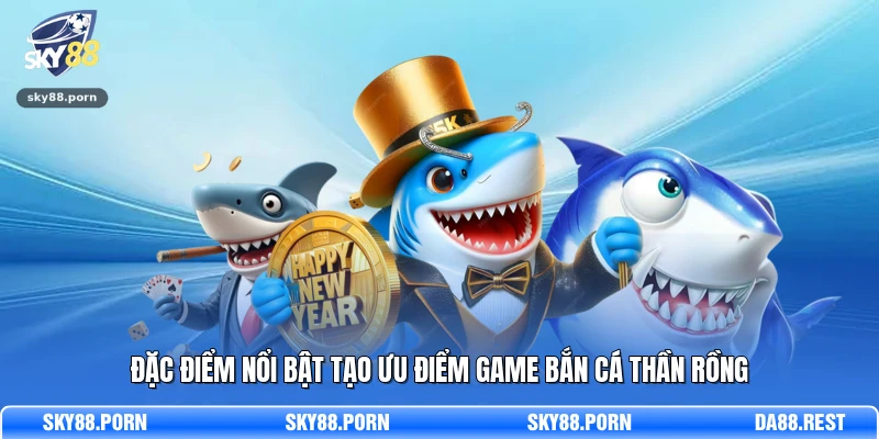 Đặc điểm nổi bật tạo ưu điểm game Bắn Cá Thần Rồng