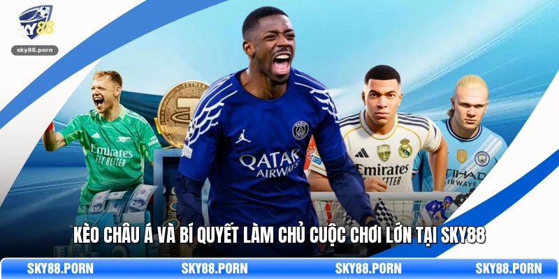 Kèo Châu Á Và Bí Quyết Làm Chủ Cuộc Chơi Lớn Tại SKY88