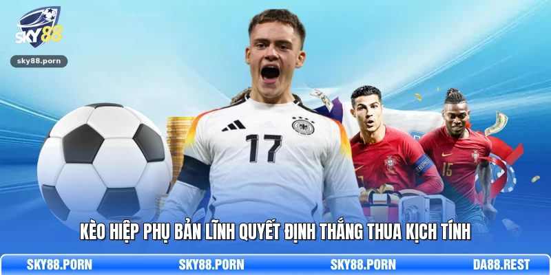 Kèo hiệp phụ bản lĩnh quyết định thắng thua kịch tính