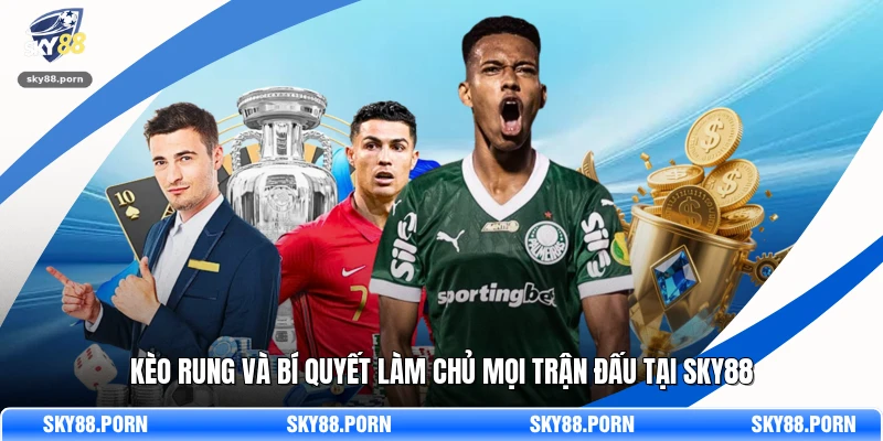 Kèo Rung Và Bí Quyết Làm Chủ Mọi Trận Đấu Tại SKY88