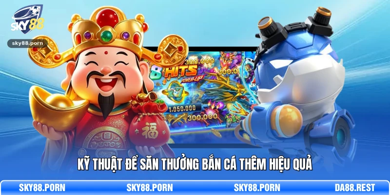 Kỹ thuật để săn thưởng bắn cá thêm hiệu quả