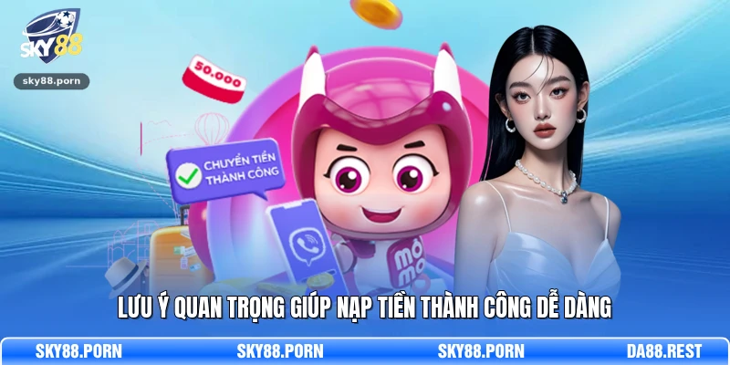 Lưu ý quan trọng giúp nạp tiền thành công dễ dàng