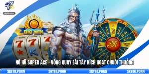 Nổ Hũ SUPER ACE - Vòng Quay Bài Tây Kích Hoạt Chuỗi Thưởng
