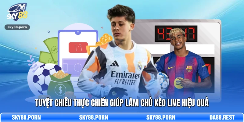 Tuyệt chiêu thực chiến giúp làm chủ kèo live hiệu quả