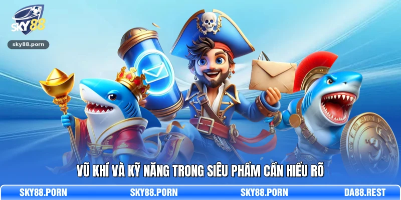 Vũ khí và kỹ năng trong siêu phẩm cần hiểu rõ